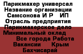 Парикмахер-универсал › Название организации ­ Самсонова И.Р., ИП › Отрасль предприятия ­ Парикмахерское дело › Минимальный оклад ­ 30 000 - Все города Работа » Вакансии   . Крым,Бахчисарай